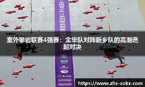 室外攀岩联赛4强赛：金华队对阵新乡队的高潮迭起对决